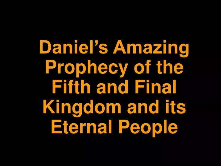 daniel s amazing prophecy of the fifth and final kingdom and its eternal people