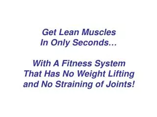 Get Lean Muscles In Only Seconds… With A Fitness System That Has No Weight Lifting and No Straining of Joints!
