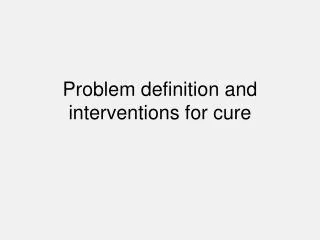 Problem definition and interventions for cure