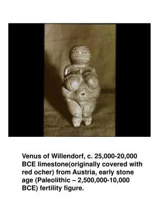 Venus of Willendorf, c. 25,000-20,000 BCE limestone(originally covered with red ocher) from Austria, early stone age