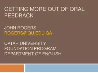 Getting More out of Oral Feedback John Rogers rogers@qu.edu.qa Qatar University Foundation Program Department of Engli