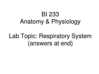 BI 233 Anatomy &amp; Physiology Lab Topic: Respiratory System (answers at end)