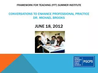 Framework for Teaching (FFT) Summer Institute Conversations to enhance professional practice Dr. Michael Brooks June 18