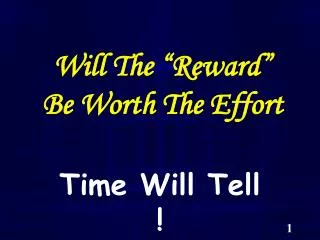 Will The “Reward” Be Worth The Effort