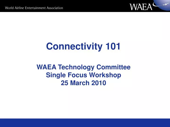 connectivity 101 waea technology committee single focus workshop 25 march 2010