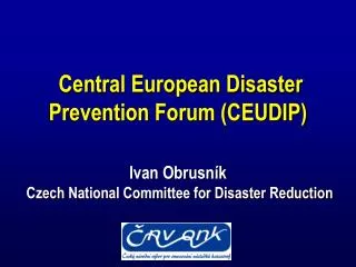 Central European Disaster Prevention Forum (CEUDIP) Ivan Obrusník Czech National Committee for Disaster Reduction