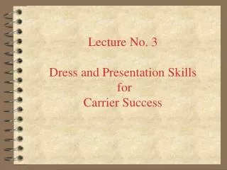Lecture No. 3 Dress and Presentation Skills for Carrier Success