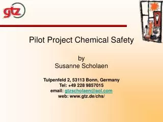Pilot Project Chemical Safety by Susanne Scholaen Tulpenfeld 2, 53113 Bonn, Germany Tel: +49 228 9857015 email: gtzscho