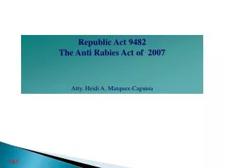 Republic Act 9482 The Anti Rabies Act of 2007 Atty. Heidi A. Marquez-Caguioa