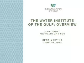 The Water Institute of the Gulf: Overview ChIp Groat President and CEO CPRA Meeting June 20, 2012
