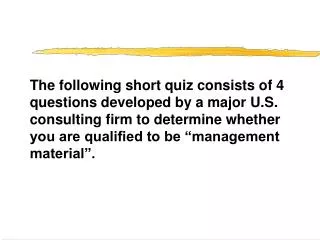 The following short quiz consists of 4 questions developed by a major U.S. consulting firm to determine whether you are