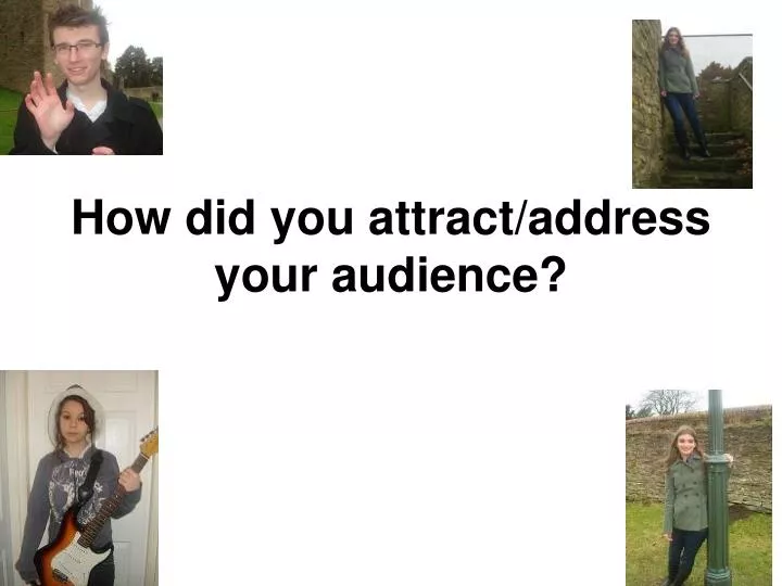 how did you attract address your audience