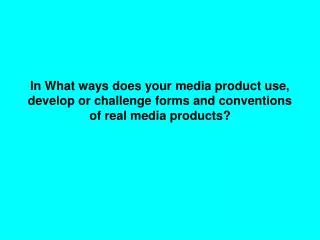 In what ways does you media product use