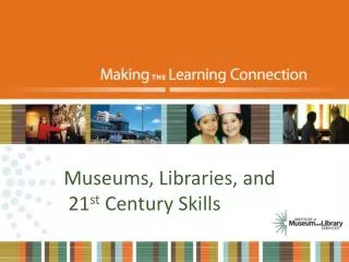 Museums, Libraries, and 21 st Century Skills