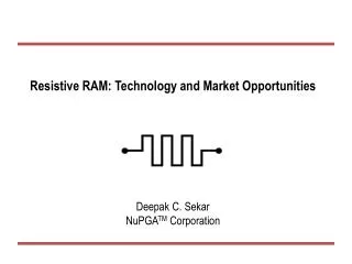 Resistive RAM: Technology and Market Opportunities Deepak C. Sekar NuPGA TM Corporation