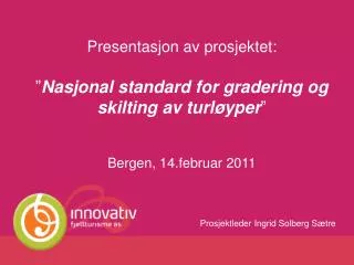 Presentasjon av prosjektet: ” Nasjonal standard for gradering og skilting av turløyper ” Bergen, 14.februar 2011