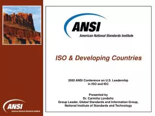 2005 ANSI Conference on U.S. Leadership in ISO and IEC Presented by Dr. Carmiña Londoño Group Leader, Global Standards a