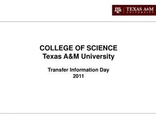 COLLEGE OF SCIENCE Texas A&amp;M University Transfer Information Day 2011
