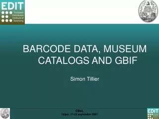 BARCODE DATA, MUSEUM CATALOGS AND GBIF Simon Tillier