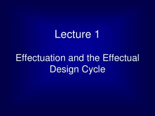 Lecture 1 Effectuation and the Effectual Design Cycle