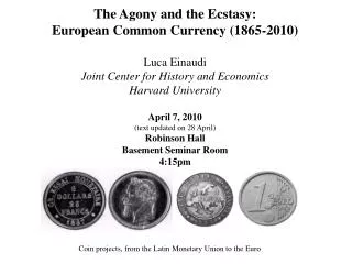 The Agony and the Ecstasy: European Common Currency (1865-2010) Luca Einaudi Joint Center for History and Economics Har