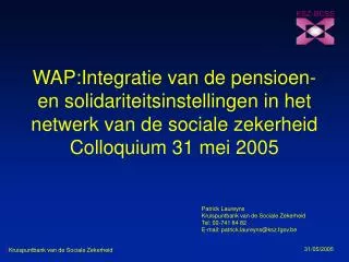 WAP:Integratie van de pensioen- en solidariteitsinstellingen in het netwerk van de sociale zekerheid Colloquium 31 mei 2