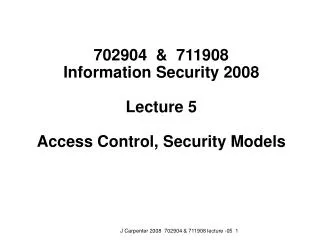 702904 &amp; 711908 Information Security 2008 Lecture 5 Access Control, Security Models