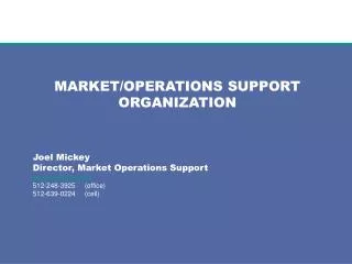 MARKET/OPERATIONS SUPPORT ORGANIZATION Joel Mickey Director, Market Operations Support jmickey@ercot.com 512-248-3925