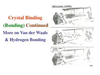 Crystal Binding (Bonding) Continued More on Van der Waals &amp; Hydrogen Bonding