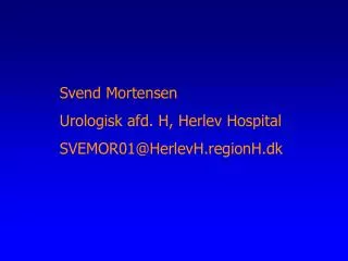 Svend Mortensen Urologisk afd. H, Herlev Hospital SVEMOR01@HerlevH.regionH.dk