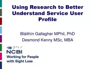 Using Research to Better Understand Service User Profile Bláithín Gallagher MPhil, PhD Desmond Kenny MSc, MBA