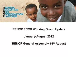 RENCP ECCD Working Group Update January-August 2012 RENCP General Assembly 14 th August
