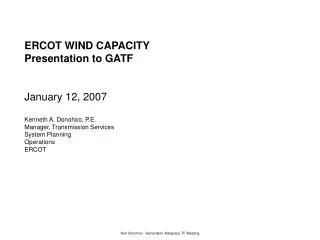 ERCOT WIND CAPACITY Presentation to GATF January 12, 2007 Kenneth A. Donohoo, P.E. Manager, Transmission Services System