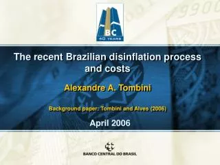 The recent Brazilian disinflation process and costs Alexandre A. Tombini Background paper: Tombini and Alves (2006)