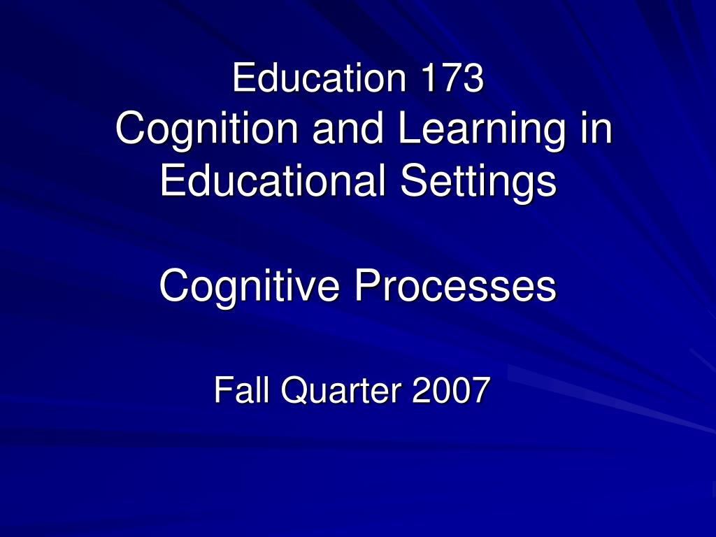 PPT - Education 173 Cognition and Learning in Educational Settings ...