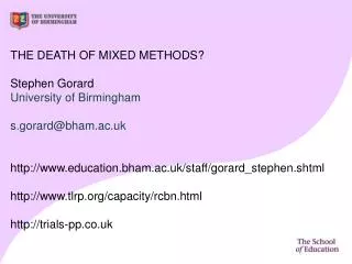 THE DEATH OF MIXED METHODS? Stephen Gorard University of Birmingham s.gorard@bham.ac.uk http://www.education.bham.ac.uk/