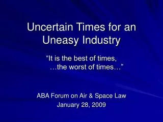 Uncertain Times for an Uneasy Industry “It is the best of times, …the worst of times…”