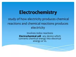 Electrochemistry study of how electricity produces chemical reactions and chemical reactions produces electricity