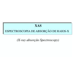 XAS ESPECTROSCOPIA DE ABSORÇÃO DE RAIOS - X X