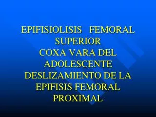 EPIFISIOLISIS FEMORAL SUPERIOR COXA VARA DEL ADOLESCENTE DESLIZAMIENTO DE LA EPIFISIS FEMORAL PROXIMAL