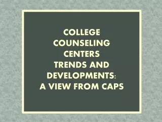 C OLLEGE COUNSELING CENTERS Trends and Developments: A view from caps