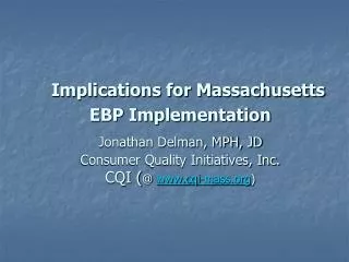 Implications for Massachusetts EBP Implementation Jonathan Delman, MPH, JD Consumer Quality Initiatives, Inc. CQI ( @ w