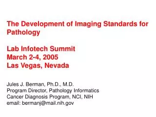 The Development of Imaging Standards for Pathology Lab Infotech Summit March 2-4, 2005 Las Vegas, Nevada Jules J. Berman