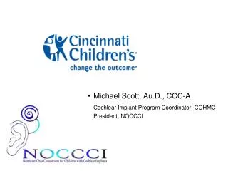 Michael Scott, Au.D., CCC-A Cochlear Implant Program Coordinator, CCHMC 	President, NOCCCI