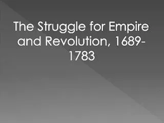 The Struggle for Empire and Revolution, 1689-1783