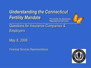 Understanding the Connecticut Fertility Mandate Questions for Insurance Companies &amp; Employers May 8, 2006 Financial