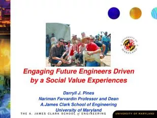Engaging Future Engineers Driven by a Social Value Experiences Darryll J. Pines Nariman Farvardin Professor and Dean A.