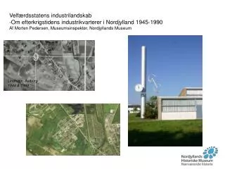 Velfærdsstatens industrilandskab Om efterkrigstidens industrikvarterer i Nordjylland 1945-1990 Af Morten Pedersen, Museu