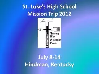St. Luke’s High School Mission Trip 2012 July 8-14 Hindman, Kentucky