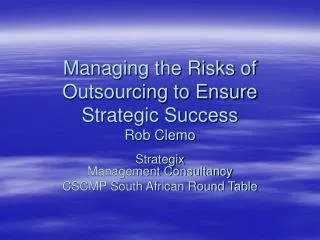 Managing the Risks of Outsourcing to Ensure Strategic Success Rob Clemo